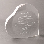 A clear acrylic heart will express your heartfelt love for your mother and be a constant reminder to her that she is special to you. Personalization Information: Personalize the bottom two lines of text.
